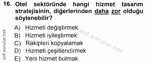 16. soru: Otel sektöründe hangi hizmet tasarım stratejisinin, diğerlerinden daha zor olduğu söylenebilir? A) Hizmeti değiştirme…
