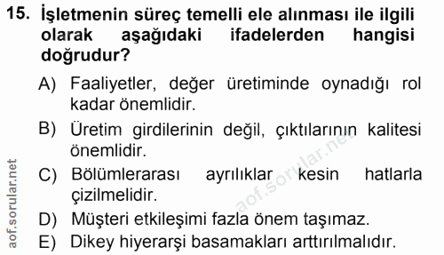15. soru: İşletmenin süreç temelli ele alınması ile ilgili olarak aşağıdaki ifadelerden hangisi doğrudur? A) Faaliyetler, değer…