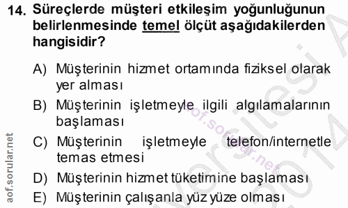 14. soru: Süreçlerde müşteri etkileşim yoğunluğunun belirlenmesinde temel ölçüt aşağıdakilerden hangisidir? A) Müşterinin hizme…