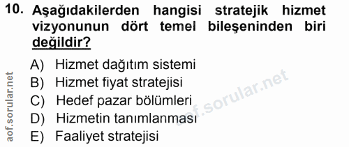 10. soru: Aşağıdakilerden hangisi stratejik hizmet vizyonunun dört temel bileşeninden biri değildir? A) Hizmet dağıtım sistemi…