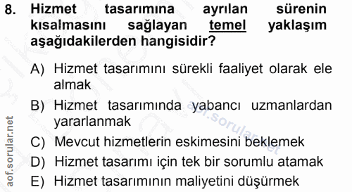 8. soru: Hizmet tasarımına ayrılan sürenin kısalmasını sağlayan temel yaklaşım aşağıdakilerden hangisidir? A) Hizmet tasarımın…