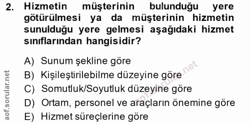 2. soru: Hizmetin müşterinin bulunduğu yere götürülmesi ya da müşterinin hizmetin sunulduğu yere gelmesi aşağıdaki hizmet sını…