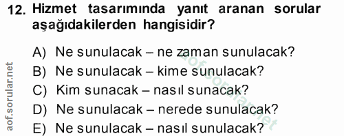 12. soru: Hizmet tasarıminda yanıt aranan sorular aşağıdakilerden hangisidir? A) Ne sunulacak - ne zaman sunulacak? B) Ne sunul…