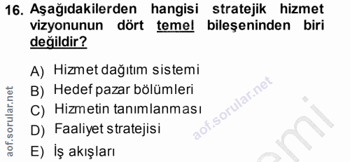 16. soru: Aşağıdakilerden hangisi stratejik hizmet vizyonunun dört temel bileşeninden biri değildir? A) Hizmet dağıtım sistemi…