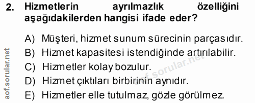 2. soru: Hizmetlerin ayrılmazlık özelliğini aşağıdakilerden hangisi ifade eder? A) Müşteri, hizmet sunum sürecinin parçasıdır.…
