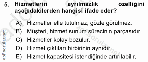 5. soru: Hizmetlerin ayrılmazlık özelliğini aşağıdakilerden hangisi ifade eder? A). Hizmetler elle tutulmaz, gözle görülmez. B…