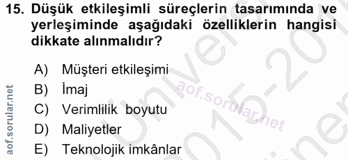 15. soru: Düşük etkileşimli süreçlerin tasarımında ve yerleşiminde aşağıdaki özelliklerin hangisi dikkate alınmalıdır? A) Müşte…