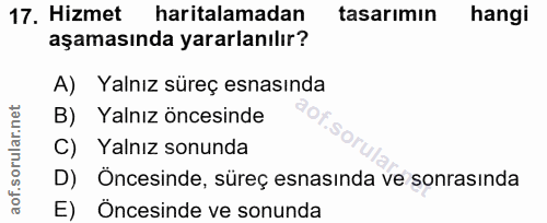 17. soru: Hizmet haritalamadan tasarımın hangi aşamasında yararlanılır? A) Yalnız süreç esnasında B) Yalnız öncesinde C) Yalnız…
