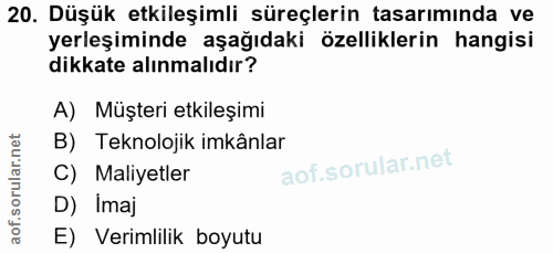 20. soru: Düşük etkileşimli süreçlerin tasarımında ve yerleşiminde aşağıdaki özelliklerin hangisi dikkate alınmalıdır? A) Müşte…
