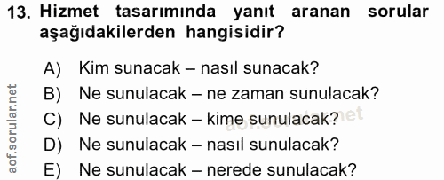 13. soru: Hizmet tasarımında yanıt aranan sorular aşağıdakilerden hangisidir? A) Kim sunacak - nasıl sunacak? B) Ne sunulacak -…