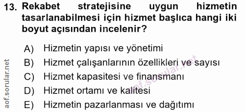 13. soru: Rekabet stratejisine uygun hizmetin tasarlanabilmesi için hizmet başlıca hangi iki boyut açısından incelenir? A) Hizm…