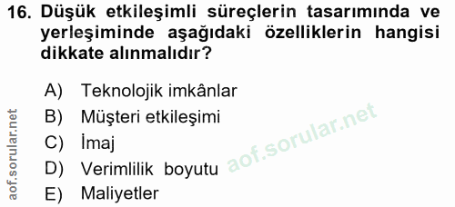 16. soru: Düşük etkileşimli süreçlerin tasarımında ve yerleşiminde aşağıdaki özelliklerin hangisi dikkate alınmalıdır? A) Tekno…
