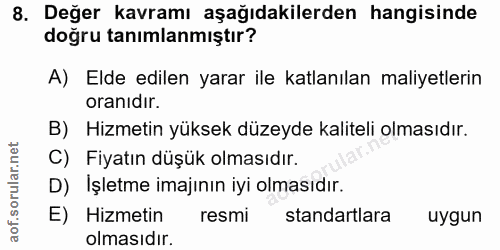 8. soru: Değer kavramı aşağıdakilerden hangisinde doğru tanımlanmıştır? A) Elde edilen yarar ile katlanılan maliyetlerin oranı…