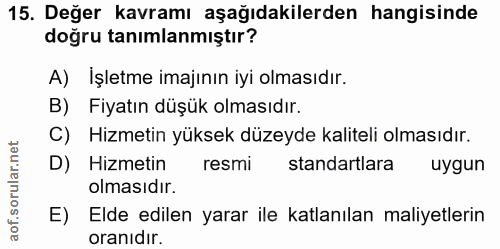 15. soru: Değer kavramı aşağıdakilerden hangisinde doğru tanımlanmıştır? A) İşletme imajının iyi olmasıdır. B) Fiyatın düşük ol…