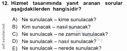 12. soru: Hizmet tasarıminda yanıt aranan sorular aşağıdakilerden hangisidir? A) Ne sunulacak - kime sunulacak? B) Kim sunacak…