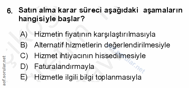 6. soru: Satın alma karar süreci aşağıdaki aşamaların hangisiyle başlar? A) Hizmetin fiyatının karşılaştırılmasıyla B) Alterna…