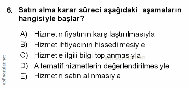6. soru: Satın alma karar süreci aşağıdaki aşamaların hangisiyle başlar? A) Hizmetin fiyatının karşılaştırılmasıyla B) Hizmet…