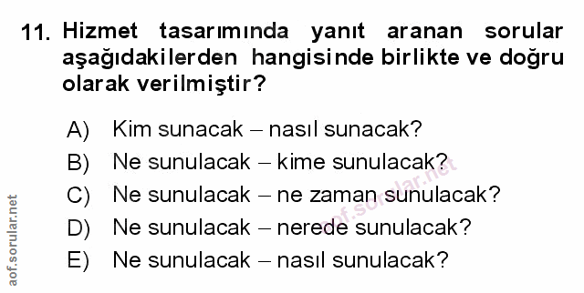 11. soru: Hizmet tasarımında yanıt aranan sorular aşağıdakilerden hangisinde birlikte ve doğru olarak verilmiştir? A) Kim sunac…