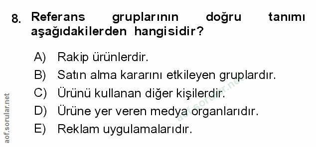 8. soru: Referans gruplarının dogru tanımı aşağıdakilerden hangisidir? A) Rakip ürunlerdir. B) Satın alma kararını etkileyen g…