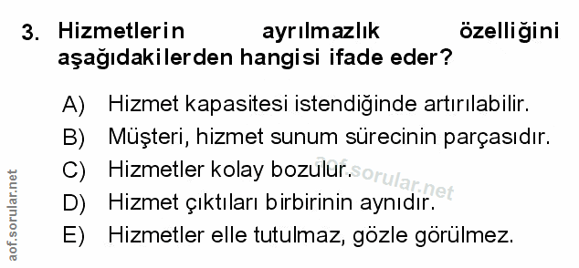 3. soru: Hizmetlerin ayrılmazlık ozelliğini aşağıdakilerden hangisi ifade eder? A) Hizmet kapasitesi istendiginde artırılabili…