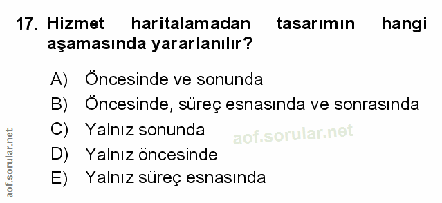 17. soru: Hizmet haritalamadan tasarımın hangi aşamasında yararlanılır? A) Öncesinde ve sonunda B) Öncesinde, süreç esnasında v…