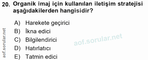 20. soru: Organik imaj için kullanılan iletişim stratejisi aşağıdakilerden hangisidir? A) Harekete geçirici B) Ikna edici C) Bi…