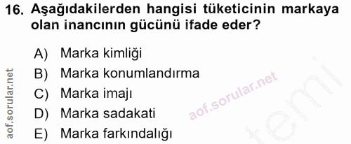 16. soru: Aşağıdakilerden hangisi tüketicinin markaya olan inancının gücünü ifade eder? A) Marka kimliği B) Marka konumlandırma…