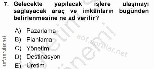 7. soru: Gelecekte yapılacak işlere ulaşmayı saglayacak araç ve imkânların bugünden belirlenmesine ne ad verilir? A) Pazarlama…