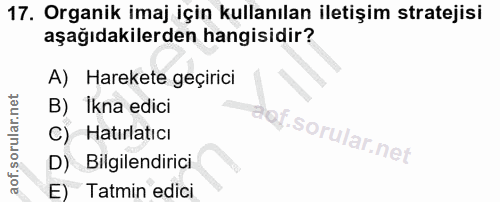 17. soru: Organik imaj için kullanılan iletişim stratejisi aşağıdakilerden hangisidir? A) Harekete geçirici B) Ikna edici aoj.…