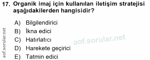 17. soru: Organik imaj için kullanılan iletişim stratejisi aşağıdakilerden hangisidir? A) Bilgilendirici B) Ikna edici C) Hatır…