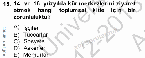 15. soru: 14. ve 16. yüzyılda kür merkezlerini ziyaret etmek hangi toplumsal kitle için bir zorunluluktu? A) İşçiler B) Tüccarl…