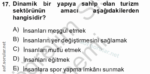 17. soru: Dinamik bir yapıya sahip olan turizm sektörünün amacı aşağıdakilerden hangisidir? A) Insanları meşgul etmek B) Insanl…