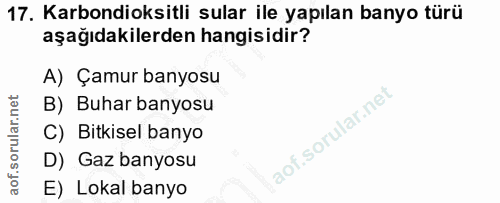 17. soru: Karbondioksitli sular ile yapılan banyo türü aşağıdakilerden hangisidir? A) Çamur banyosu B) Buhar banyosu C) Bitkise…