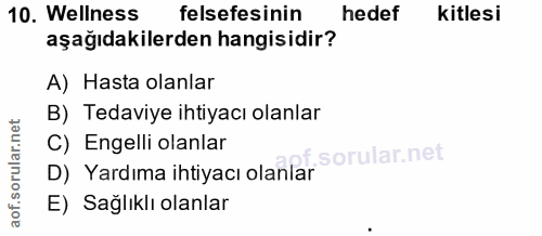 10. soru: Wellness felsefesinin hedef kitlesi aşağıdakilerden hangisidir? A) Hasta olanlar B) Tedaviye ihtiyacı olanlar C) Enge…