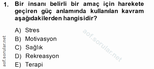1. soru: Bir insanı belirli bir amaç için harekete geçiren güç anlamında kullanılan kavram aşağıdakilerden hangisidir? A) Stre…