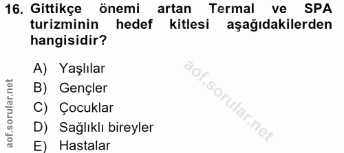16. soru: Gittikçe önemi artan Termal ve SPA turizminin hedef kitlesi aşağıdakilerden hangisidir? A) Yaşlılar B) Gençler So, C)…