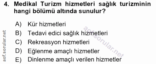 4. soru: Medikal Turizm hizmetleri sağlık turizminin hangi bölümü altında sunulur? A) Kür hizmetleri B) Tedavi edici sağlık hi…