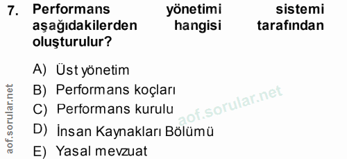 7. soru: Performans yönetimi sistemi aşağıdakilerden hangisi tarafından oluşturulur? A) Ust yönetim B) Performans koçları C) P…
