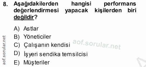 8. soru: Aşağıdakilerden hangisi performans değerlendirmesi yapacak kişilerden biri değildir? A) Astlar B) Yöneticiler c) Çalı…