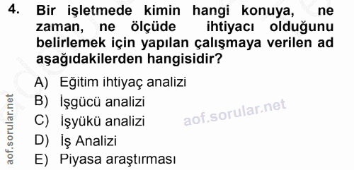 4. soru: Bir işletmede kimin hangi konuya, ne zaman, ne ölçüde ihtiyacı olduğunu belirlemek için yapılan çalışmaya verilen ad…