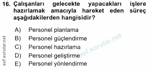 16. soru: Çalışanları gelecekte yapacakları işlere hazırlamak amacıyla hareket eden süreç aşağıdakilerden hangisidir? A) Person…