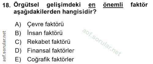 18. soru: Örgütsel gelişimdeki en önemli faktör aşağıdakilerden hangisidir? A) Çevre faktörü B) Insan faktörü C) Rekabet faktör…