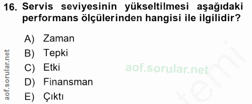 16. soru: Servis seviyesinin yükseltilmesi aşağıdaki performans ölçülerinden hangisi ile ilgilidir? A) Zaman B) Tepki C) Etki D…