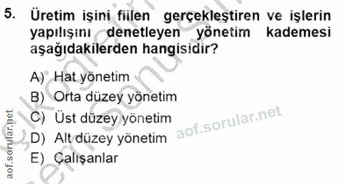 5. soru: Üretim işini fiilen gerçekleştiren ve işlerin yapılışını denetleyen yönetim kademesi aşağıdakilerden hangisidir? A) H…