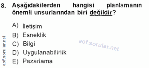 8. soru: Aşağıdakilerden hangisi planlamanın önemli unsurlarından biri değidir? A) İletişim B) Esneklik rular.n C) Bilgi aof.s…