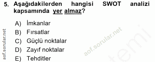 5. soru: Aşağıdakilerden hangisi SWOT analizi kapsamında yer almaz? A) Imkanlar B) Fırsatlar C) Güçlü noktalar D) Zayıf noktal…