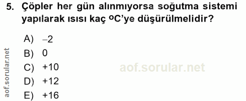 5. soru: Çöpler her gün alınmıyorsa soğutma sistemi yapılarak ısısı kaç ºC'ye düşürülmelidir? A) -2 B) 0 C) +10 D) +12 E) +16