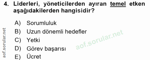 4. soru: Liderleri, yöneticilerden ayıran temel etken aşağıdakilerden hangisidir? A) Sorumluluk B) Uzun dönemli hedefler C) Ye…