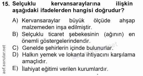 15. soru: Selçuklu kervansaraylarına ilişkin aşağıdaki ifadelerden hangisi doğrudur? A) Kervansaraylar büyük ölçüde ahşap malze…