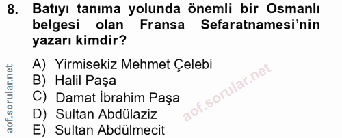 8. soru: Batıyı tanıma yolunda önemli bir Osmanlı belgesi olan Fransa Sefaratnamesi'nin yazarı kimdir? A) Yirmisekiz Mehmet Çe…